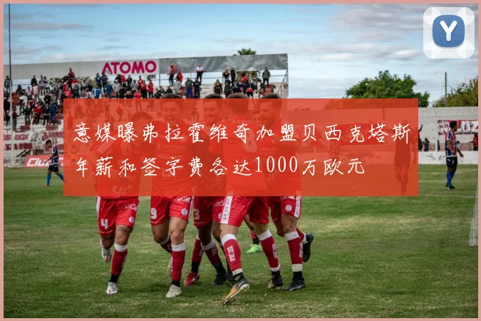 意媒曝弗拉霍维奇加盟贝西克塔斯年薪和签字费各达1000万欧元