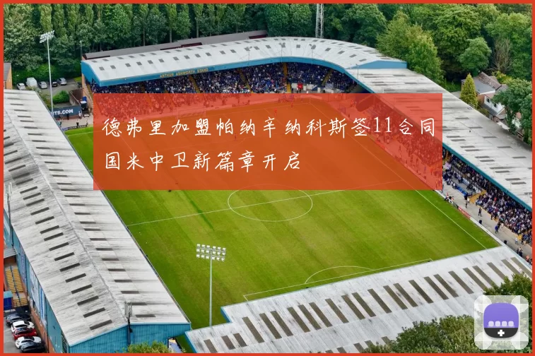 德弗里加盟帕纳辛纳科斯签11合同国米中卫新篇章开启