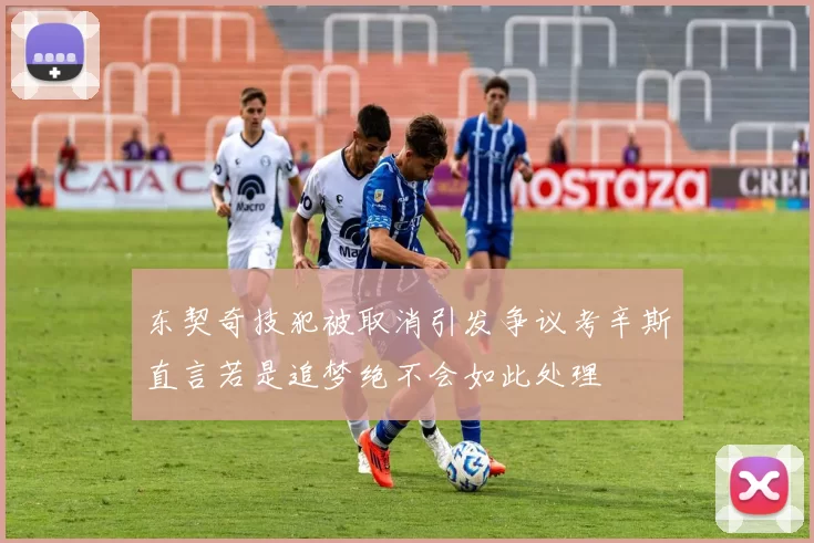 东契奇技犯被取消引发争议考辛斯直言若是追梦绝不会如此处理