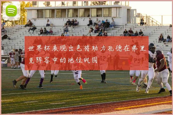 世界杯表现出色将助力孔德在弗里克阵容中的地位巩固
