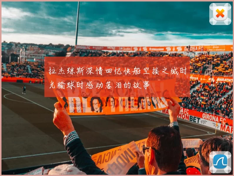 拉杰琼斯深情回忆快船空接之城时光输球时感动落泪的故事