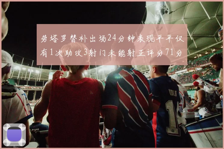 劳塔罗替补出场24分钟表现平平仅有1次助攻3射门未能射正评分71分