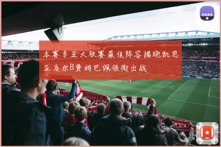 本赛季五大联赛最佳阵容揭晓凯恩亚马尔B费姆巴佩领衔出战