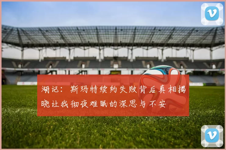 湖记：斯玛特续约失败背后真相揭晓让我彻夜难眠的深思与不安