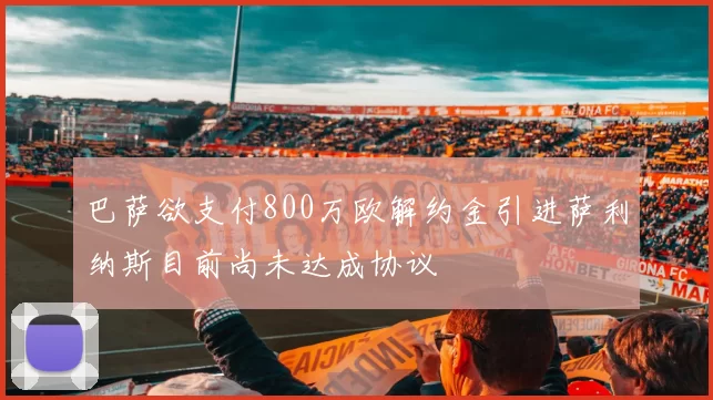 巴萨欲支付800万欧解约金引进萨利纳斯目前尚未达成协议