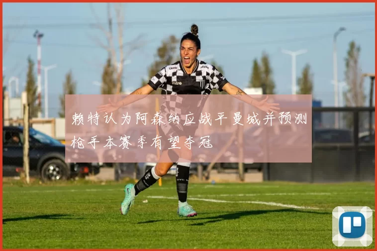 赖特认为阿森纳应战平曼城并预测枪手本赛季有望夺冠