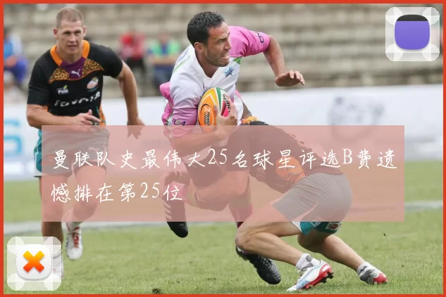 曼联队史最伟大25名球星评选B费遗憾排在第25位