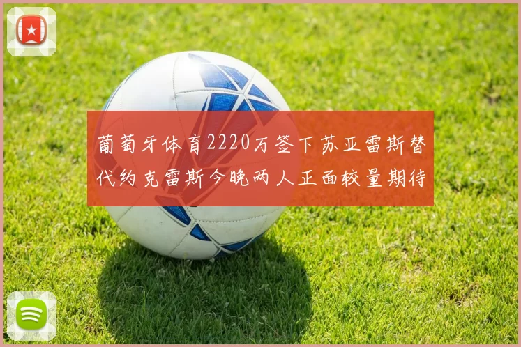 葡萄牙体育2220万签下苏亚雷斯替代约克雷斯今晚两人正面较量期待精彩表现